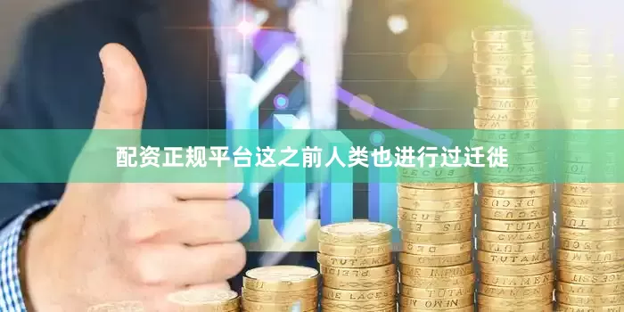 配资正规平台这之前人类也进行过迁徙