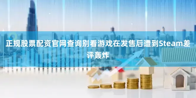 正规股票配资官网查询别看游戏在发售后遭到Steam差评轰炸