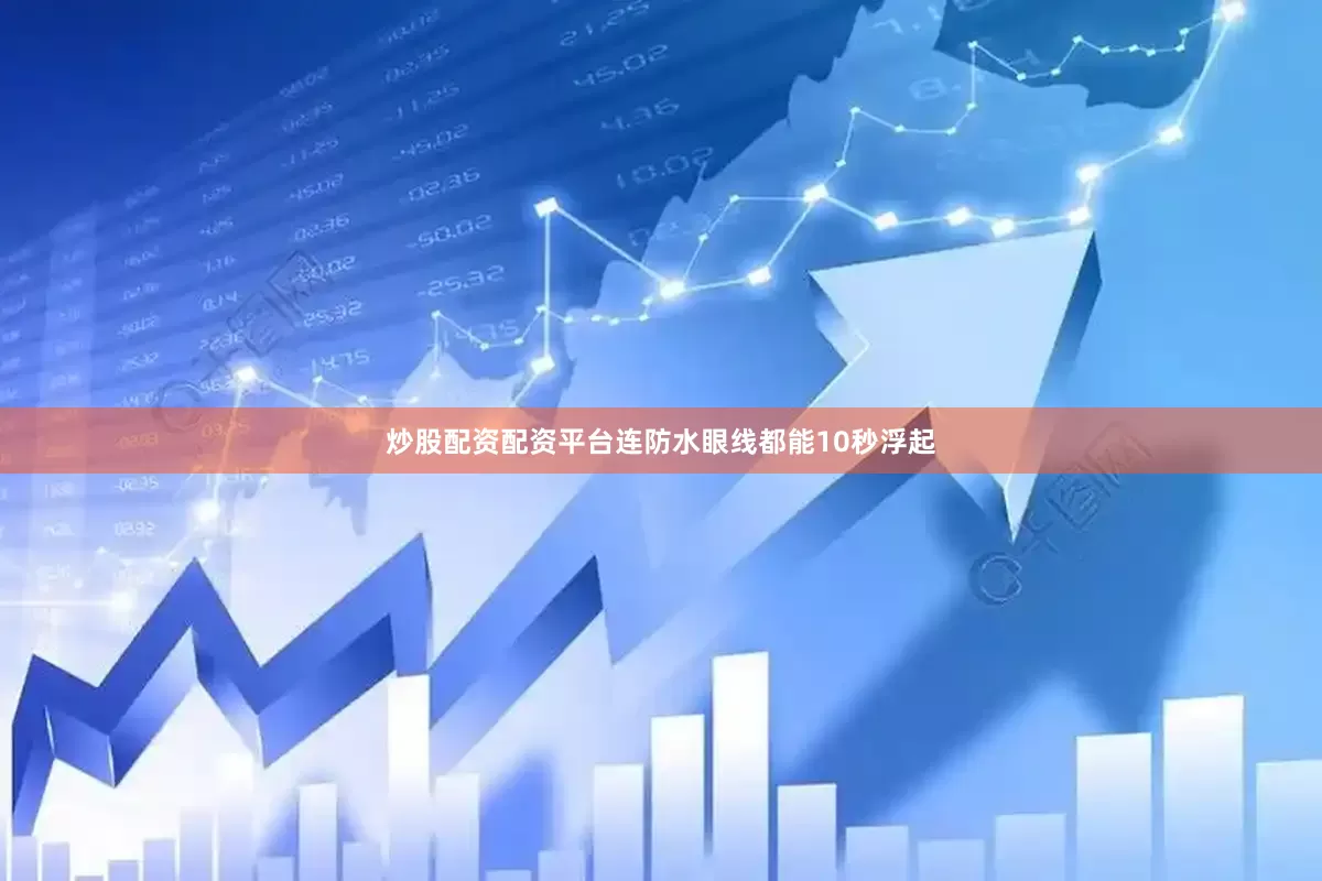 炒股配资配资平台连防水眼线都能10秒浮起