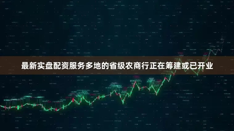 最新实盘配资服务多地的省级农商行正在筹建或已开业