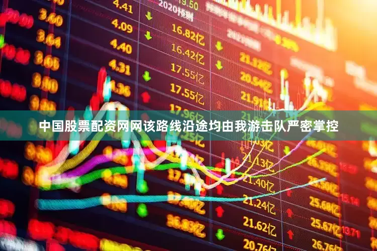 中国股票配资网网该路线沿途均由我游击队严密掌控