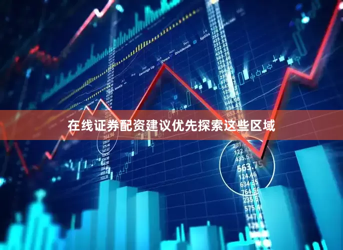 在线证券配资建议优先探索这些区域