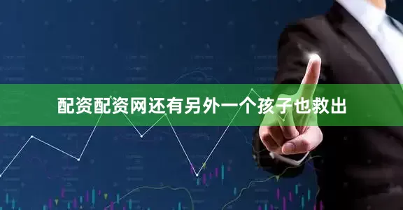 配资配资网还有另外一个孩子也救出