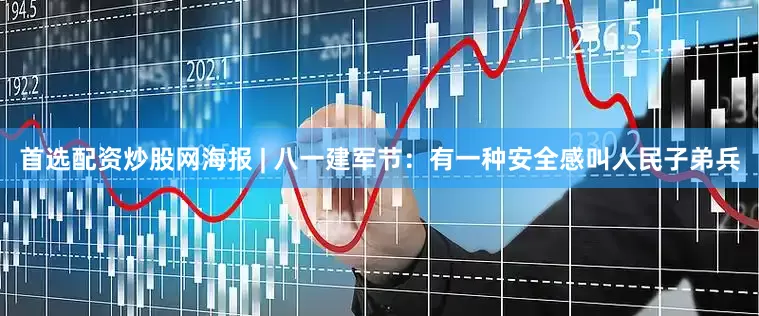 首选配资炒股网海报 | 八一建军节：有一种安全感叫人民子弟兵