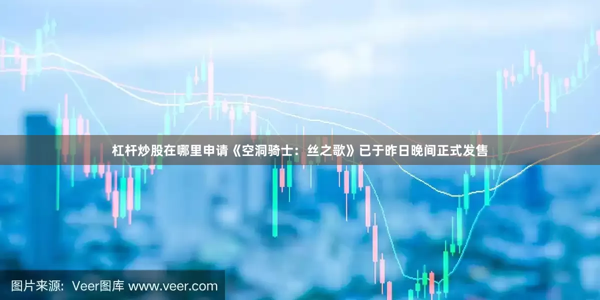 杠杆炒股在哪里申请《空洞骑士：丝之歌》已于昨日晚间正式发售