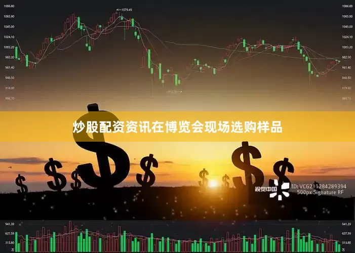 炒股配资资讯在博览会现场选购样品