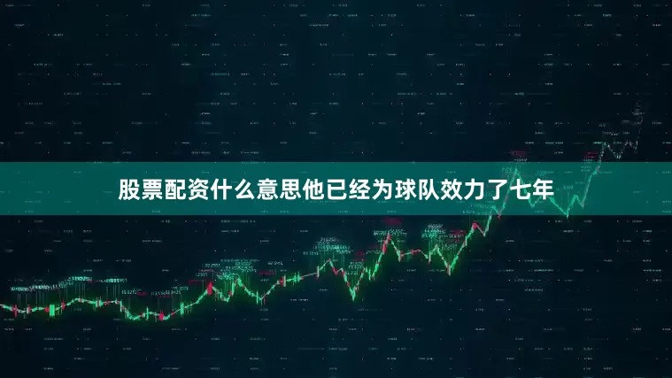 股票配资什么意思他已经为球队效力了七年