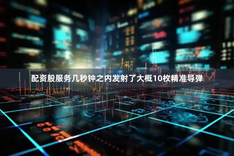 配资股服务几秒钟之内发射了大概10枚精准导弹